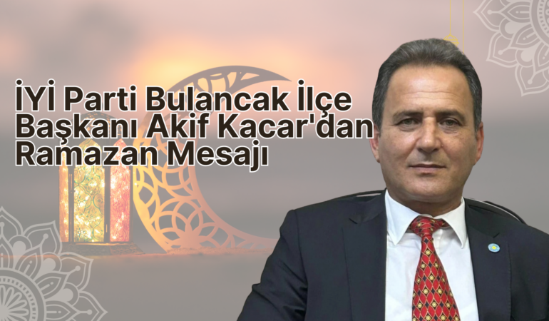 İYİ Parti Bulancak İlçe Başkanı Akif Kacar’dan  Ramazan Mesajı
