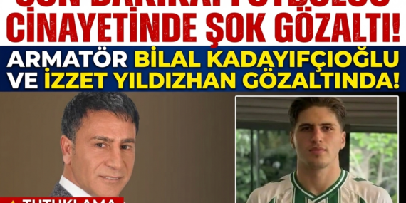 Futbolcu Cinayetinde Şok Gözaltılar: Armatör Bilal Kadayıfçıoğlu ve İzzet Yıldızhan da Soruşturmada