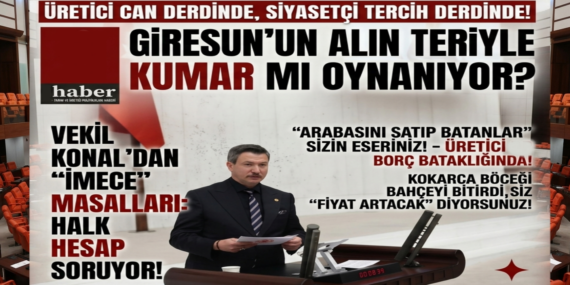 VEKİL KONAL’DAN “İMECE” MASALLARI: ÜRETİCİ CAN DERDİNDE, SİYASETÇİ TERCİH DERDİNDE!