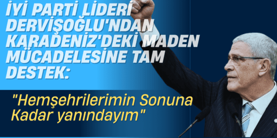İYİ Parti Lideri Dervişoğlu’ndan Karadeniz’deki Maden Mücadelesine Tam Destek: “Hemşehrilerimin Sonuna Kadar yanındayım”