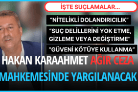 Hakan Karaahmet Ağır Ceza Mahkemesinde Yargılanacak