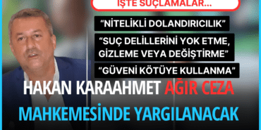 Hakan Karaahmet Ağır Ceza Mahkemesinde Yargılanacak