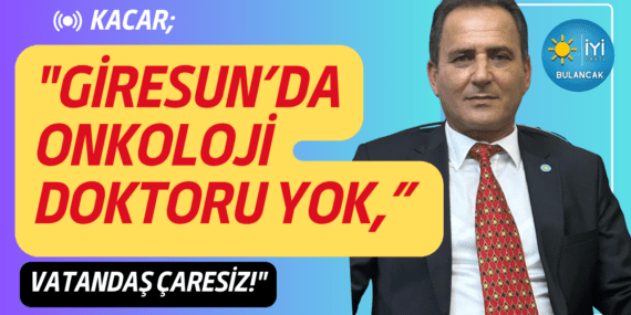 İYİ Parti Bulancak İlçe Başkanı Akif Kacar’dan Sağlık İsyanı: “Giresun’da Onkoloji Doktoru Yok, Vatandaş Çaresiz!”