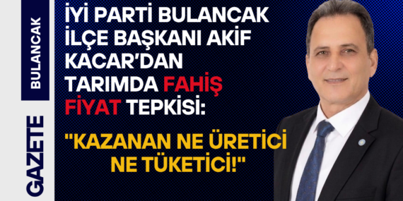 İYİ Parti Bulancak İlçe Başkanı Akif Kacar’dan Tarımda Fahiş Fiyat Tepkisi: “Kazanan Ne Üretici Ne Tüketici!”