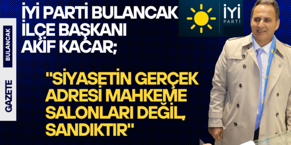 İYİ Parti Bulancak İlçe Başkanı Akif Kacar’dan Sert Açıklamalar: “Siyasetin Gerçek Adresi Mahkeme Salonları Değil, Sandıktır”