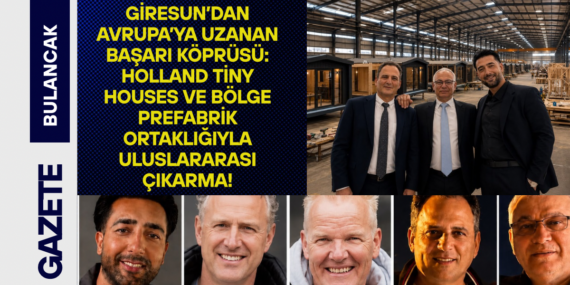 Giresun’dan Avrupa’ya Uzanan Başarı Köprüsü: Holland Tiny Houses ve Bölge Prefabrik Ortaklığıyla Uluslararası Çıkarma!