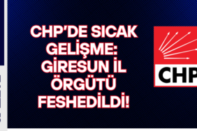 CHP’de Sıcak Gelişme Giresun İl Örgütü Feshedildi!
