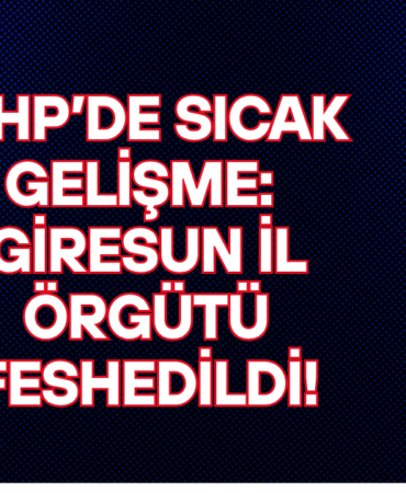 CHP’de Sıcak Gelişme Giresun İl Örgütü Feshedildi!