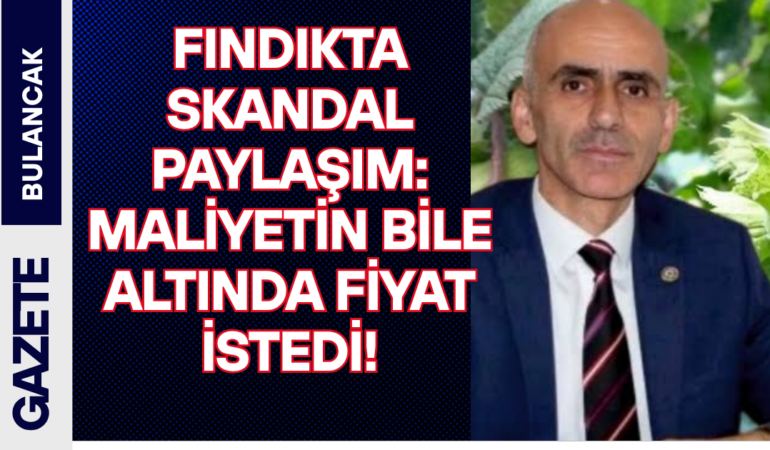 FINDIKTA SKANDAL PAYLAŞIM: MALİYETİN BİLE ALTINDA FİYAT İSTEDİ!