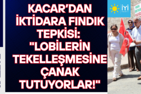 Kaçar’dan İktidara Fındık Tepkisi Lobilerin Tekelleşmesine Çanak Tutuyorlar!