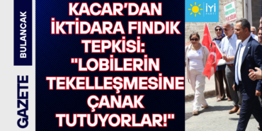 Kaçar’dan İktidara Fındık Tepkisi Lobilerin Tekelleşmesine Çanak Tutuyorlar!