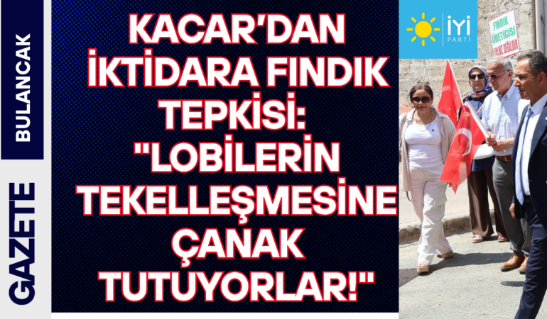 Kaçar’dan İktidara Fındık Tepkisi Lobilerin Tekelleşmesine Çanak Tutuyorlar!